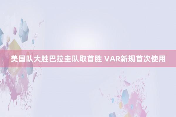 美国队大胜巴拉圭队取首胜 VAR新规首次使用