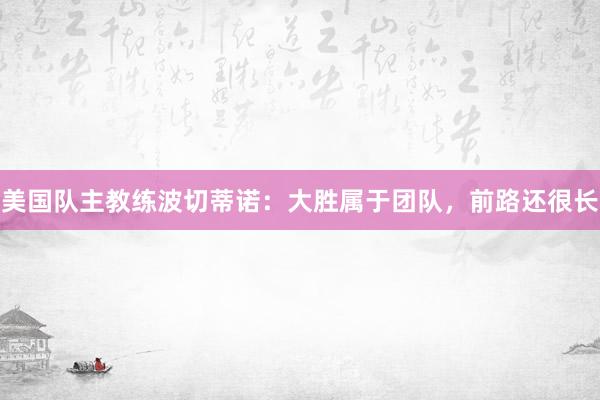 美国队主教练波切蒂诺：大胜属于团队，前路还很长