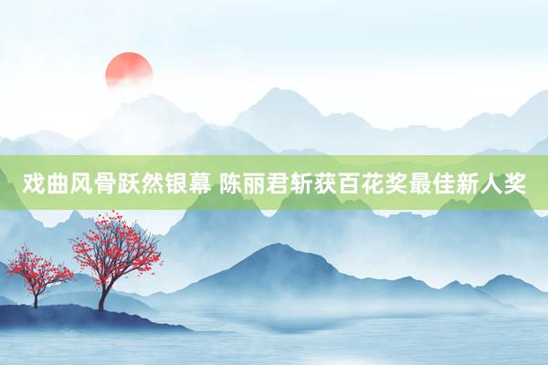 戏曲风骨跃然银幕 陈丽君斩获百花奖最佳新人奖