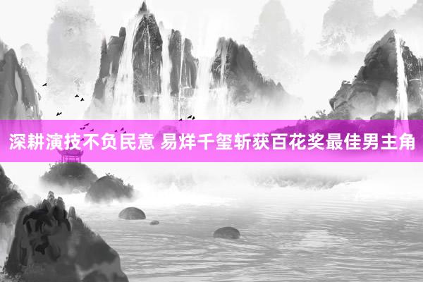 深耕演技不负民意 易烊千玺斩获百花奖最佳男主角