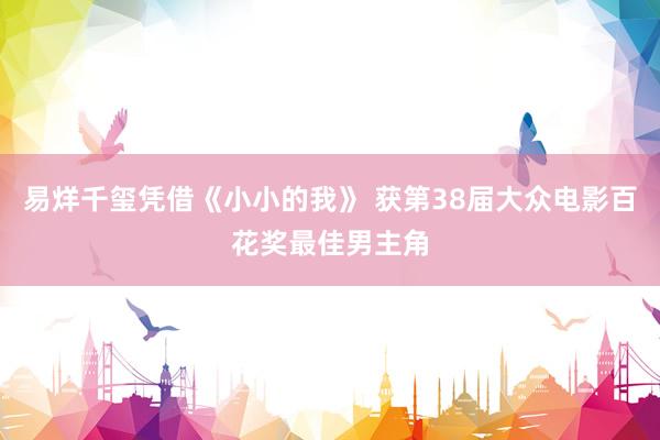 易烊千玺凭借《小小的我》 获第38届大众电影百花奖最佳男主角