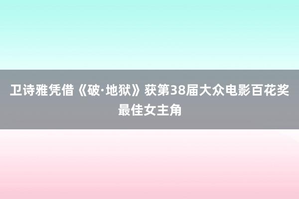 卫诗雅凭借《破·地狱》获第38届大众电影百花奖最佳女主角