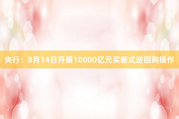 央行：8月14日开展10000亿元买断式逆回购操作