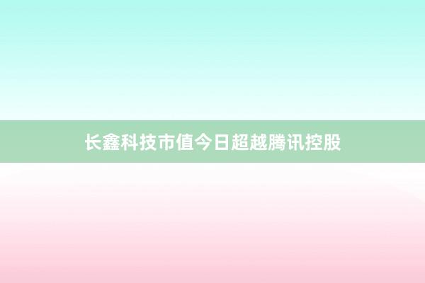 长鑫科技市值今日超越腾讯控股