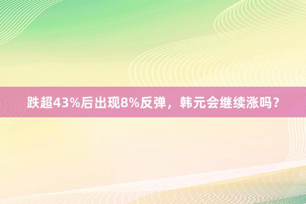 跌超43%后出现8%反弹,韩元会继续涨吗?