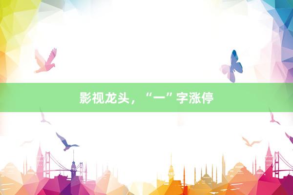 影视龙头，“一”字涨停