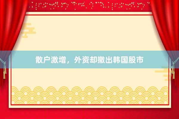 散户激增，外资却撤出韩国股市