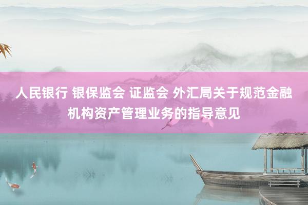 人民银行 银保监会 证监会 外汇局关于规范金融机构资产管理业务的指导意见