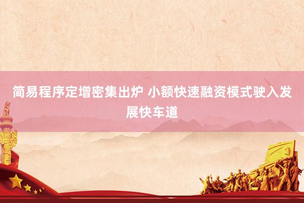 简易程序定增密集出炉 小额快速融资模式驶入发展快车道