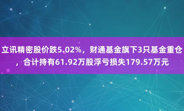 立讯精密股价跌5.02%，财通基金旗下3只基金重仓，合计持有61.92万股浮亏损失179.57万元