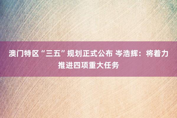 澳门特区“三五”规划正式公布 岑浩辉：将着力推进四项重大任务
