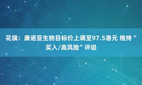 花旗：康诺亚生物目标价上调至97.5港元 维持“买入/高风险”评级