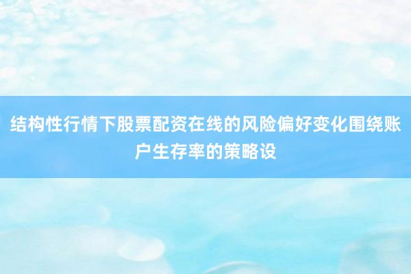 结构性行情下股票配资在线的风险偏好变化围绕账户生存率的策略设