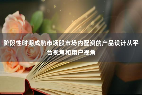 阶段性时期成熟市场股市场内配资的产品设计从平台视角和用户视角