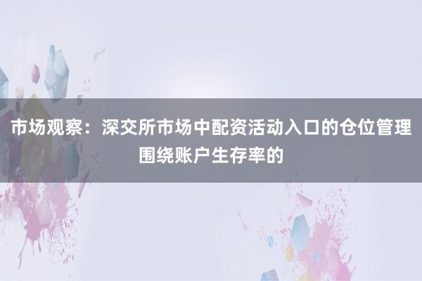 市场观察：深交所市场中配资活动入口的仓位管理围绕账户生存率的