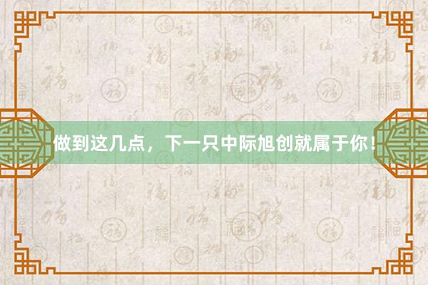 做到这几点，下一只中际旭创就属于你！