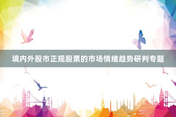 境内外股市正规股票的市场情绪趋势研判专题