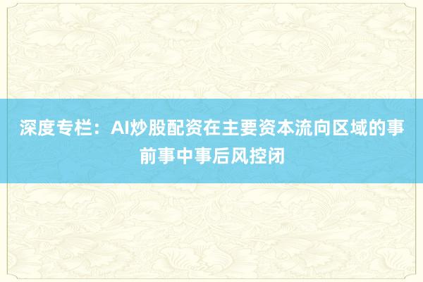深度专栏：AI炒股配资在主要资本流向区域的事前事中事后风控闭