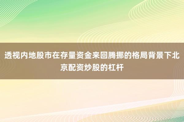 透视内地股市在存量资金来回腾挪的格局背景下北京配资炒股的杠杆