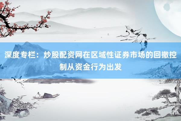 深度专栏：炒股配资网在区域性证券市场的回撤控制从资金行为出发