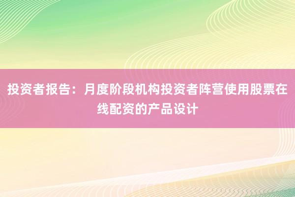 投资者报告：月度阶段机构投资者阵营使用股票在线配资的产品设计