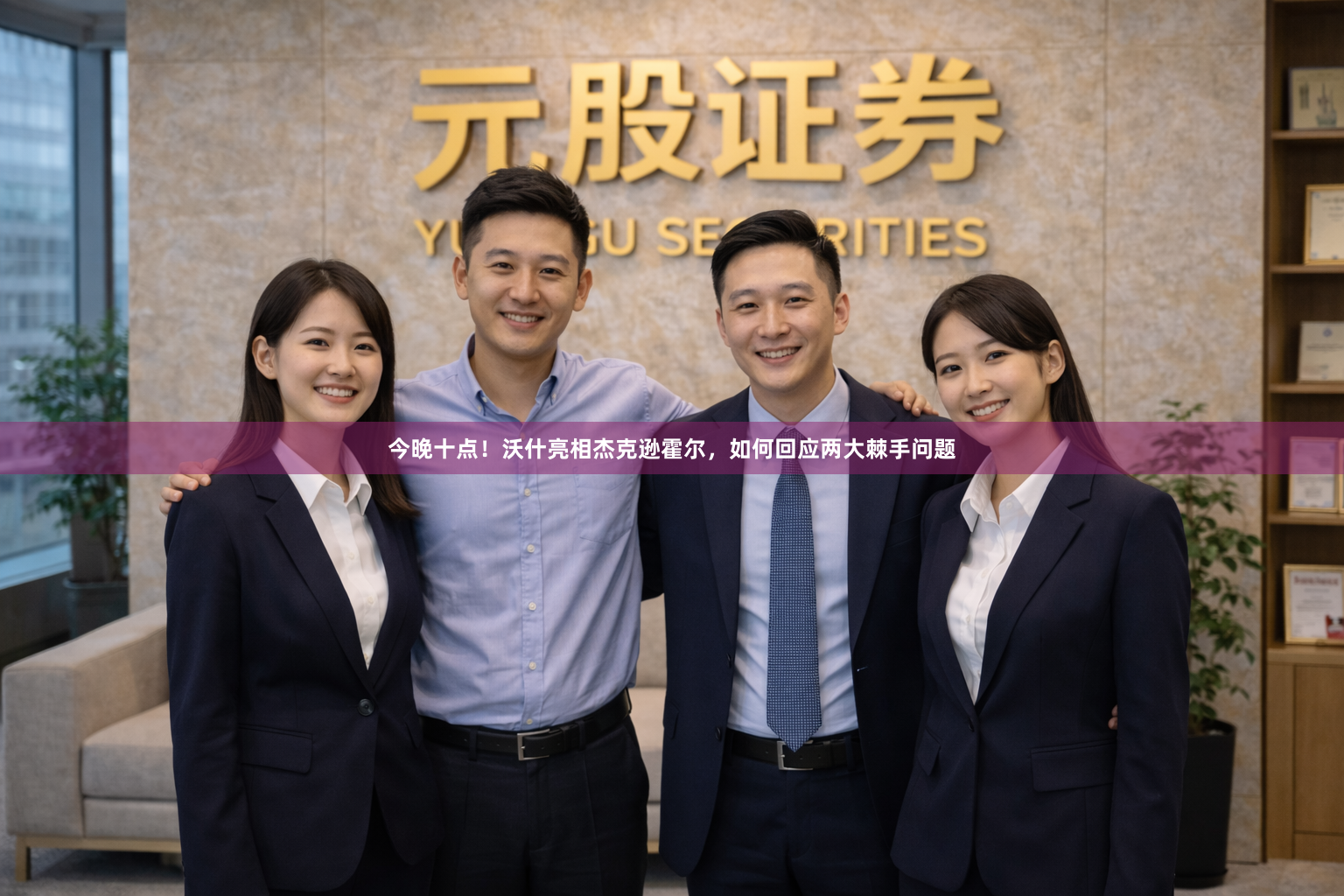今晚十点！沃什亮相杰克逊霍尔，如何回应两大棘手问题