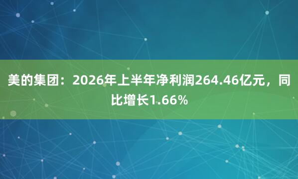 美的集团：2026年上半年净利润264.46亿元，同比增长1.66%