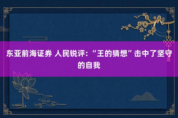 东亚前海证券 人民锐评: “王的猜想”击中了坚守的自我