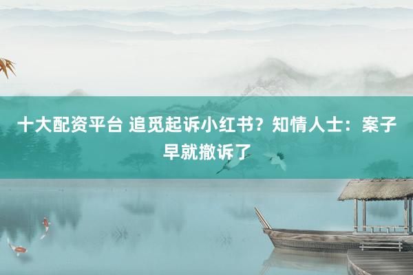十大配资平台 追觅起诉小红书？知情人士：案子早就撤诉了