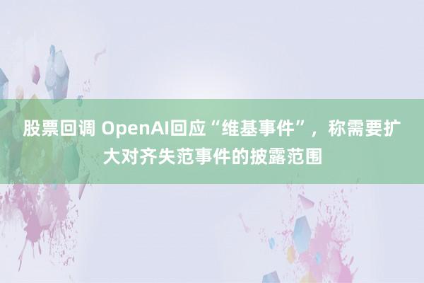 股票回调 OpenAI回应“维基事件”，称需要扩大对齐失范事件的披露范围