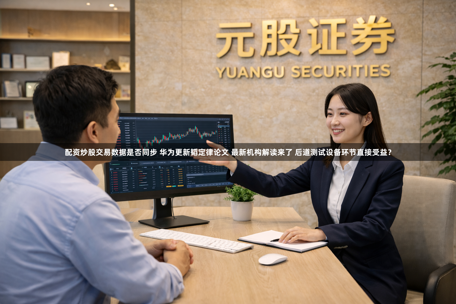 配资炒股交易数据是否同步 华为更新韬定律论文 最新机构解读来了 后道测试设备环节直接受益？