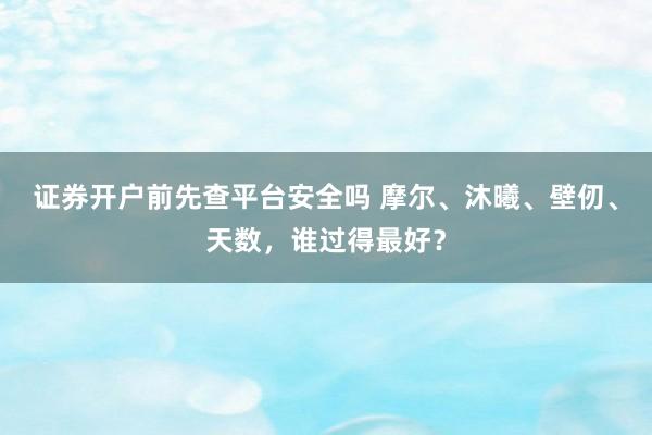 证券开户前先查平台安全吗 摩尔、沐曦、壁仞、天数，谁过得最好？