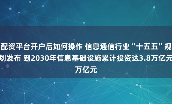 配资平台开户后如何操作 信息通信行业“十五五”规划发布 到2030年信息基础设施累计投资达3.8万亿元