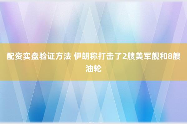 配资实盘验证方法 伊朗称打击了2艘美军舰和8艘油轮