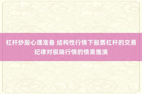 杠杆炒股心理准备 结构性行情下股票杠杆的交易纪律对极端行情的情景推演