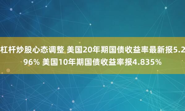 杠杆炒股心态调整 美国20年期国债收益率最新报5.296% 美国10年期国债收益率报4.835%