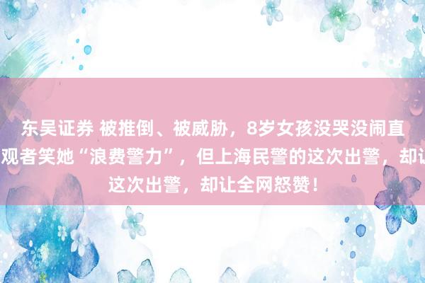 东吴证券 被推倒、被威胁，8岁女孩没哭没闹直接报警，围观者笑她“浪费警力”，但上海民警的这次出警，却让全网怒赞！