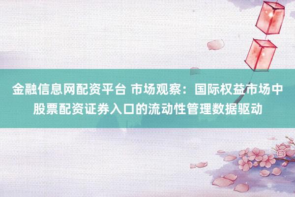 金融信息网配资平台 市场观察：国际权益市场中股票配资证券入口的流动性管理数据驱动