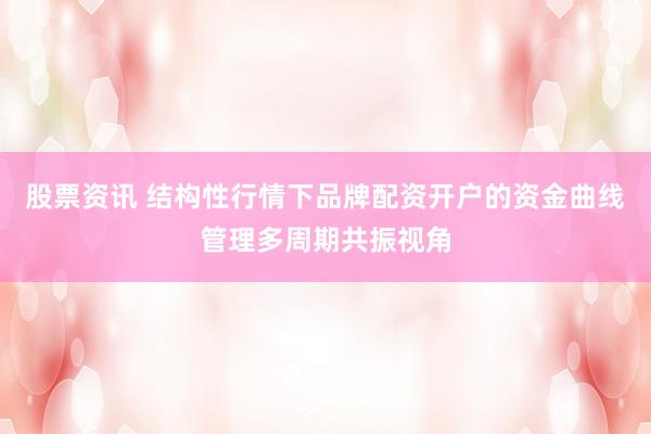 股票资讯 结构性行情下品牌配资开户的资金曲线管理多周期共振视角