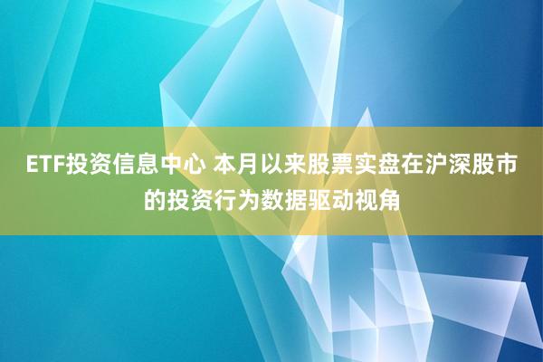 ETF投资信息中心 本月以来股票实盘在沪深股市的投资行为数据驱动视角