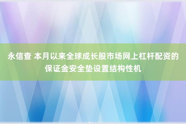 永信查 本月以来全球成长股市场网上杠杆配资的保证金安全垫设置结构性机