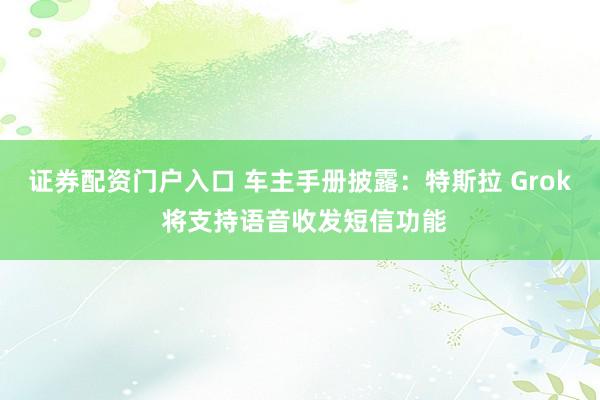 证券配资门户入口 车主手册披露:特斯拉 Grok 将支持语音收发短信功能