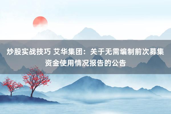 炒股实战技巧 艾华集团：关于无需编制前次募集资金使用情况报告的公告