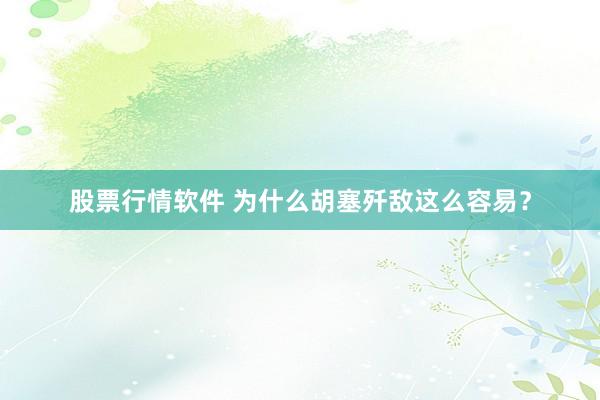 股票行情软件 为什么胡塞歼敌这么容易？