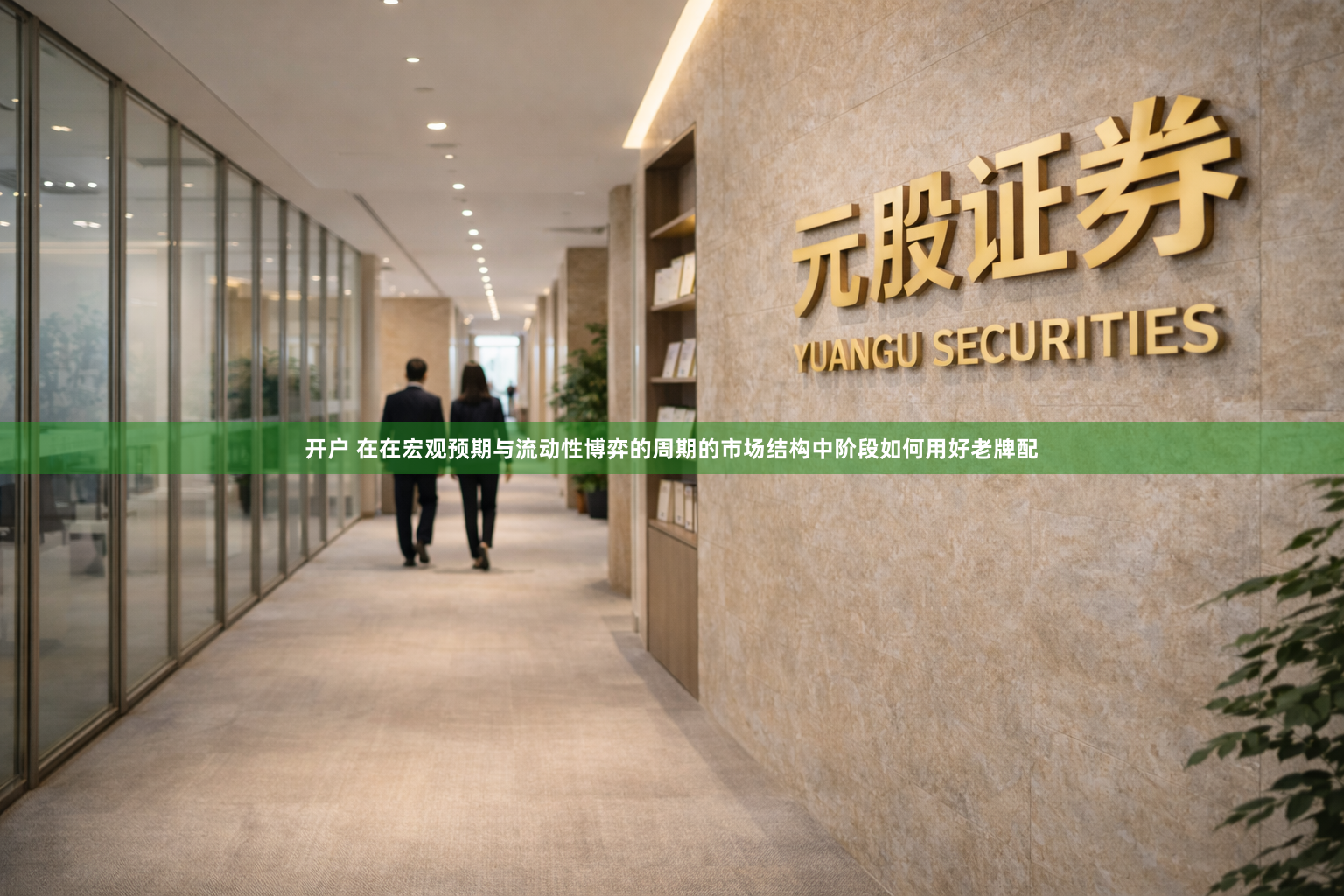 开户 在在宏观预期与流动性博弈的周期的市场结构中阶段如何用好老牌配
