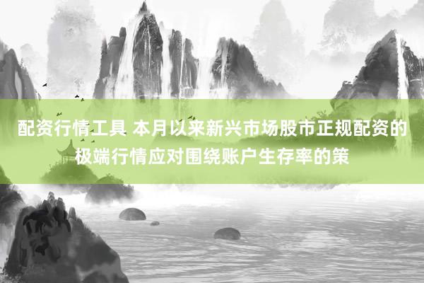 配资行情工具 本月以来新兴市场股市正规配资的极端行情应对围绕账户生存率的策