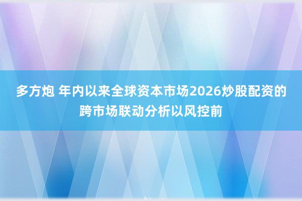 多方炮 年内以来全球资本市场2026炒股配资的跨市场联动分析以风控前