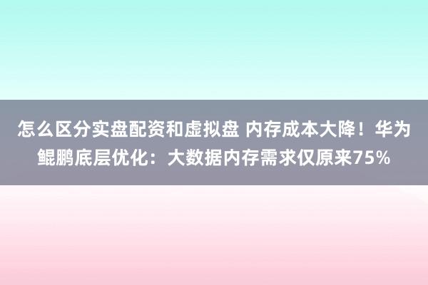 怎么区分实盘配资和虚拟盘 内存成本大降！华为鲲鹏底层优化：大数据内存需求仅原来75%