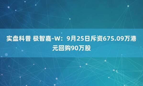 实盘科普 极智嘉-W：9月25日斥资675.09万港元回购90万股