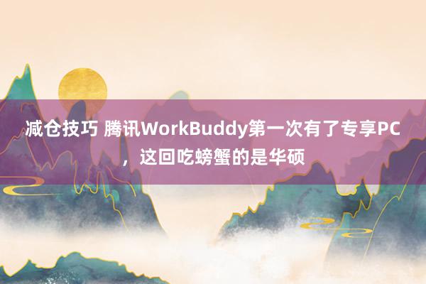 减仓技巧 腾讯WorkBuddy第一次有了专享PC，这回吃螃蟹的是华硕